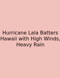 Hurricane Lala Batters Hawaii With High Winds, Heavy Rain