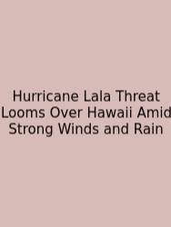 Hurricane Lala Threat Looms Over Hawaii Amid Strong Winds And Rain