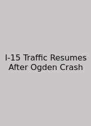 I-15 Traffic Resumes After Ogden Crash