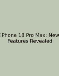 IPhone 18 Pro Max: New Features Revealed