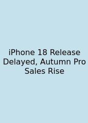 IPhone 18 Release Delayed, Autumn Pro Sales Rise