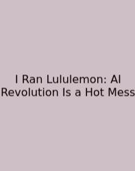 I Ran Lululemon: AI Revolution Is A Hot Mess