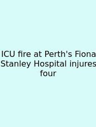 ICU Fire At Perth's Fiona Stanley Hospital Injures Four