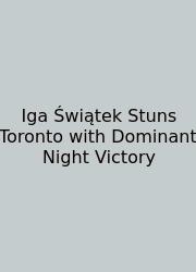 Iga Świątek Stuns Toronto With Dominant Night Victory