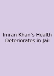 Imran Khan’s Health Deteriorates In Jail
