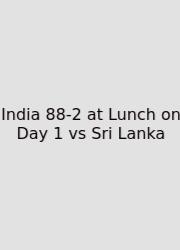 India 88-2 At Lunch On Day 1 Vs Sri Lanka