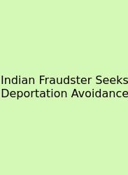 Indian Fraudster Seeks Deportation Avoidance