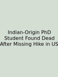 Indian-Origin PhD Student Found Dead After Missing Hike In US