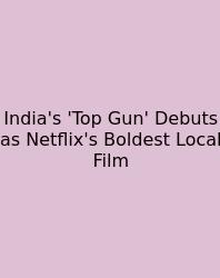 India's 'Top Gun' Debuts As Netflix's Boldest Local Film