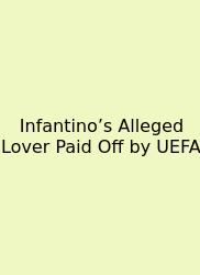 Infantino’s Alleged Lover Paid Off By UEFA