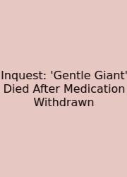 Inquest: 'Gentle Giant' Died After Medication Withdrawn