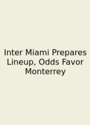 Inter Miami Prepares Lineup, Odds Favor Monterrey