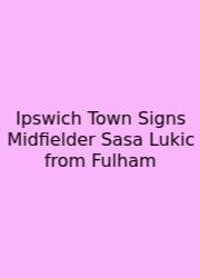 Ipswich Town Signs Midfielder Sasa Lukic From Fulham