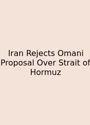 Iran Rejects Omani Proposal Over Strait Of Hormuz
