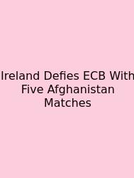 Ireland Defies ECB With Five Afghanistan Matches