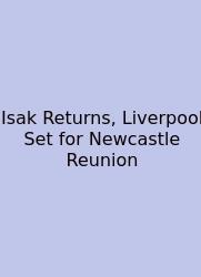 Isak Returns, Liverpool Set For Newcastle Reunion