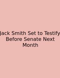 Jack Smith Set To Testify Before Senate Next Month
