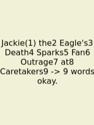 Jackie(1) The2 Eagle's3 Death4 Sparks5 Fan6 Outrage7 At8 Caretakers9 -> 9 Words Okay.