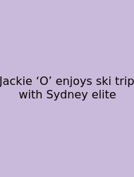 Jackie ‘O’ Enjoys Ski Trip With Sydney Elite