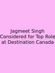 Jagmeet Singh Considered For Top Role At Destination Canada