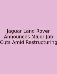 Jaguar Land Rover Announces Major Job Cuts Amid Restructuring