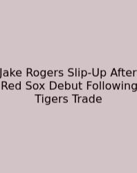 Jake Rogers Slip-Up After Red Sox Debut Following Tigers Trade