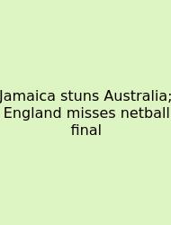Jamaica Stuns Australia; England Misses Netball Final