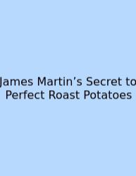 James Martin’s Secret To Perfect Roast Potatoes