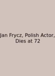 Jan Frycz, Polish Actor, Dies At 72