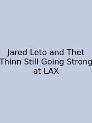 Jared Leto And Thet Thinn Still Going Strong At LAX