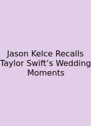 Jason Kelce Recalls Taylor Swift’s Wedding Moments
