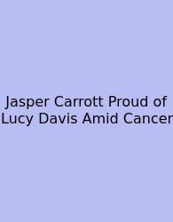 Jasper Carrott Proud Of Lucy Davis Amid Cancer