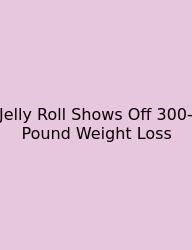 Jelly Roll Shows Off 300-Pound Weight Loss