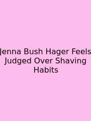 Jenna Bush Hager Feels Judged Over Shaving Habits