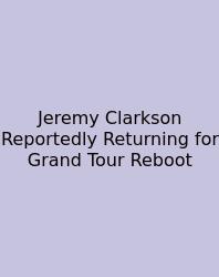 Jeremy Clarkson Reportedly Returning For Grand Tour Reboot