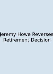Jeremy Howe Reverses Retirement Decision