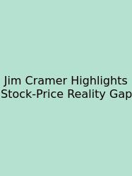 Jim Cramer Highlights Stock-Price Reality Gap
