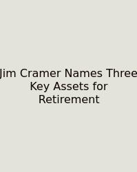 Jim Cramer Names Three Key Assets For Retirement