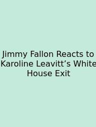 Jimmy Fallon Reacts To Karoline Leavitt’s White House Exit