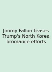 Jimmy Fallon Teases Trump's North Korea Bromance Efforts