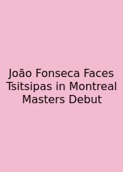 João Fonseca Faces Tsitsipas In Montreal Masters Debut