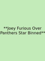 **Joey Furious Over Panthers Star Binned**