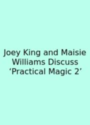 Joey King And Maisie Williams Discuss ‘Practical Magic 2’