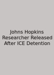 Johns Hopkins Researcher Released After ICE Detention