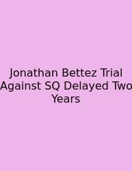 Jonathan Bettez Trial Against SQ Delayed Two Years