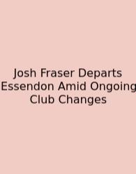 Josh Fraser Departs Essendon Amid Ongoing Club Changes