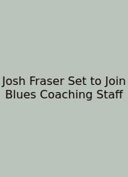 Josh Fraser Set To Join Blues Coaching Staff