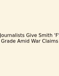 Journalists Give Smith 'F' Grade Amid War Claims