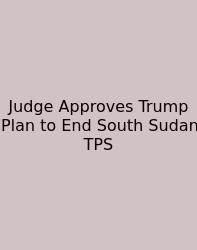 Judge Approves Trump Plan To End South Sudan TPS