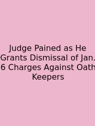 Judge Pained As He Grants Dismissal Of Jan. 6 Charges Against Oath Keepers